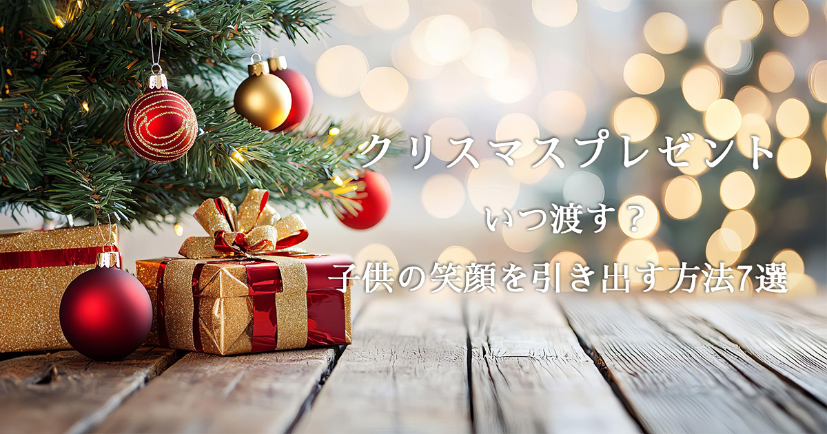 クリスマスプレゼントいつ渡す？子供の笑顔を引き出す方法7選